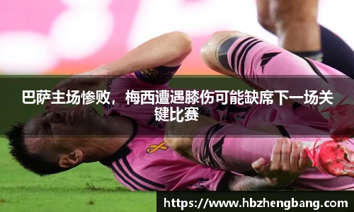 巴萨主场惨败，梅西遭遇膝伤可能缺席下一场关键比赛