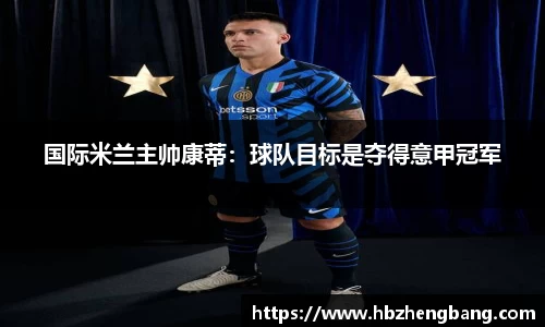 国际米兰主帅康蒂：球队目标是夺得意甲冠军