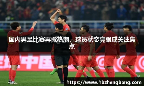 国内男足比赛再掀热潮，球员状态亮眼成关注焦点