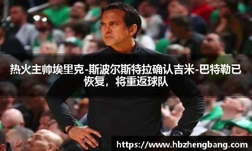 热火主帅埃里克-斯波尔斯特拉确认吉米-巴特勒已恢复，将重返球队