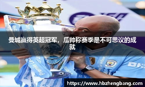 曼城赢得英超冠军，瓜帅称赛季是不可思议的成就