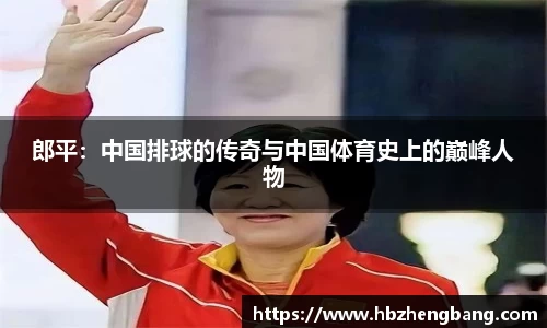 郎平：中国排球的传奇与中国体育史上的巅峰人物