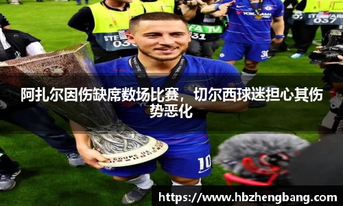 阿扎尔因伤缺席数场比赛，切尔西球迷担心其伤势恶化