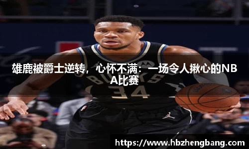 雄鹿被爵士逆转，心怀不满：一场令人揪心的NBA比赛