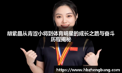 胡紫晶从青涩小将到体育明星的成长之路与奋斗历程揭秘