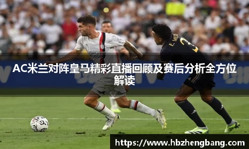 AC米兰对阵皇马精彩直播回顾及赛后分析全方位解读