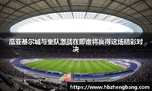 瓜亚基尔城与奎队激战在即谁将赢得这场精彩对决
