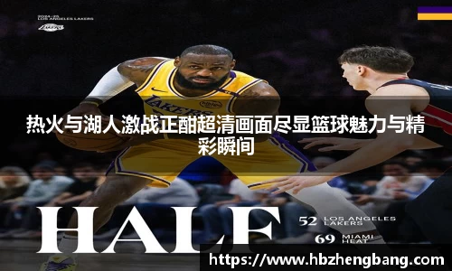 热火与湖人激战正酣超清画面尽显篮球魅力与精彩瞬间