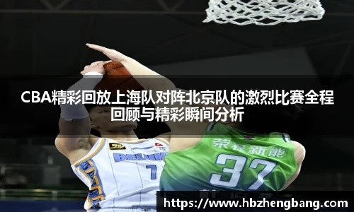 CBA精彩回放上海队对阵北京队的激烈比赛全程回顾与精彩瞬间分析