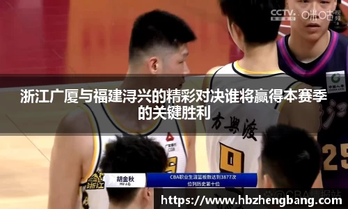 浙江广厦与福建浔兴的精彩对决谁将赢得本赛季的关键胜利
